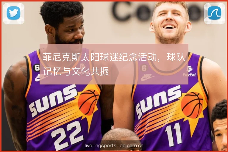 菲尼克斯太阳球迷纪念活动,球队记忆与文化共振 菲尼克斯太阳球迷纪念活动,球队记忆与文化共振