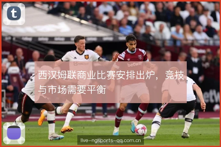 西汉姆联商业比赛安排出炉，竞技与市场需要平衡